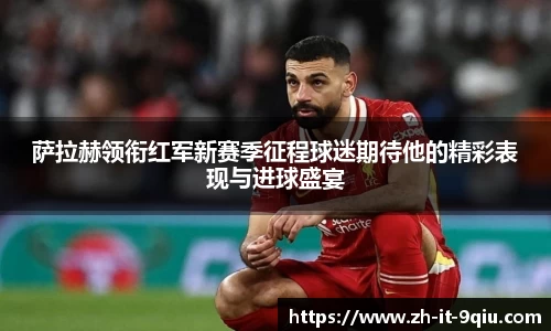 萨拉赫领衔红军新赛季征程球迷期待他的精彩表现与进球盛宴