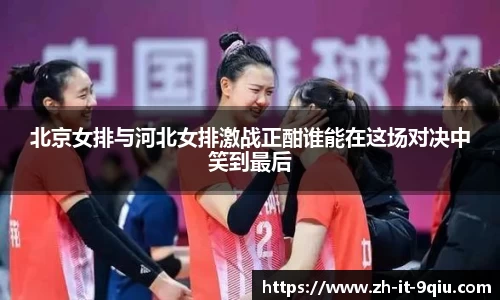 北京女排与河北女排激战正酣谁能在这场对决中笑到最后