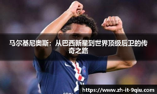 马尔基尼奥斯：从巴西新星到世界顶级后卫的传奇之路