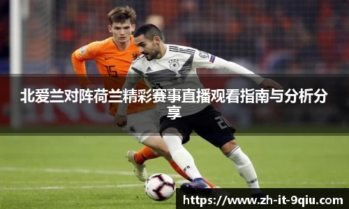 北爱兰对阵荷兰精彩赛事直播观看指南与分析分享