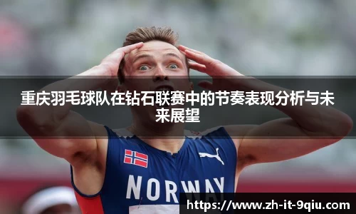 重庆羽毛球队在钻石联赛中的节奏表现分析与未来展望