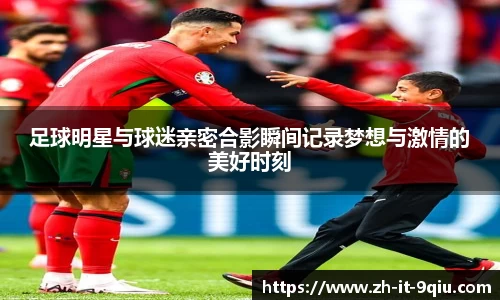 足球明星与球迷亲密合影瞬间记录梦想与激情的美好时刻