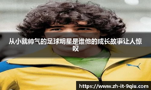 从小就帅气的足球明星是谁他的成长故事让人惊叹