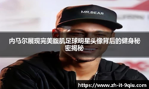 内马尔展现完美腹肌足球明星头像背后的健身秘密揭秘