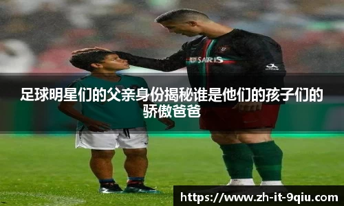足球明星们的父亲身份揭秘谁是他们的孩子们的骄傲爸爸