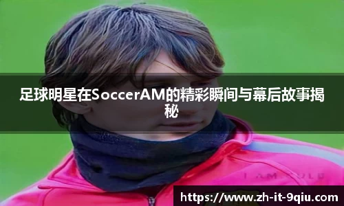 足球明星在SoccerAM的精彩瞬间与幕后故事揭秘